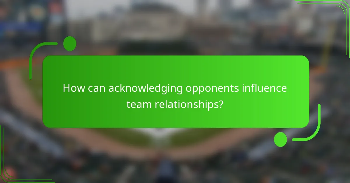 How can acknowledging opponents influence team relationships?