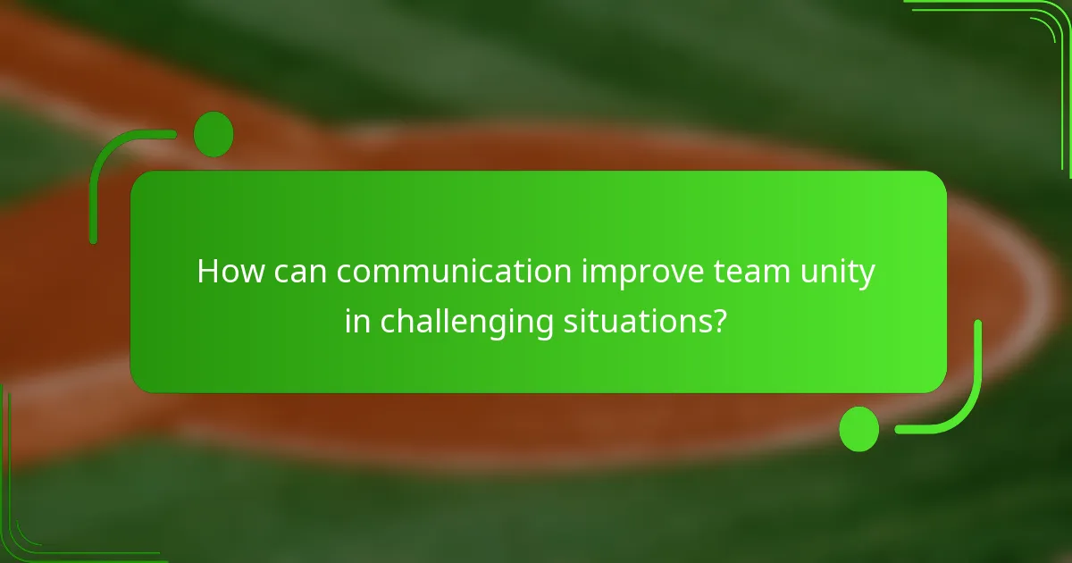How can communication improve team unity in challenging situations?