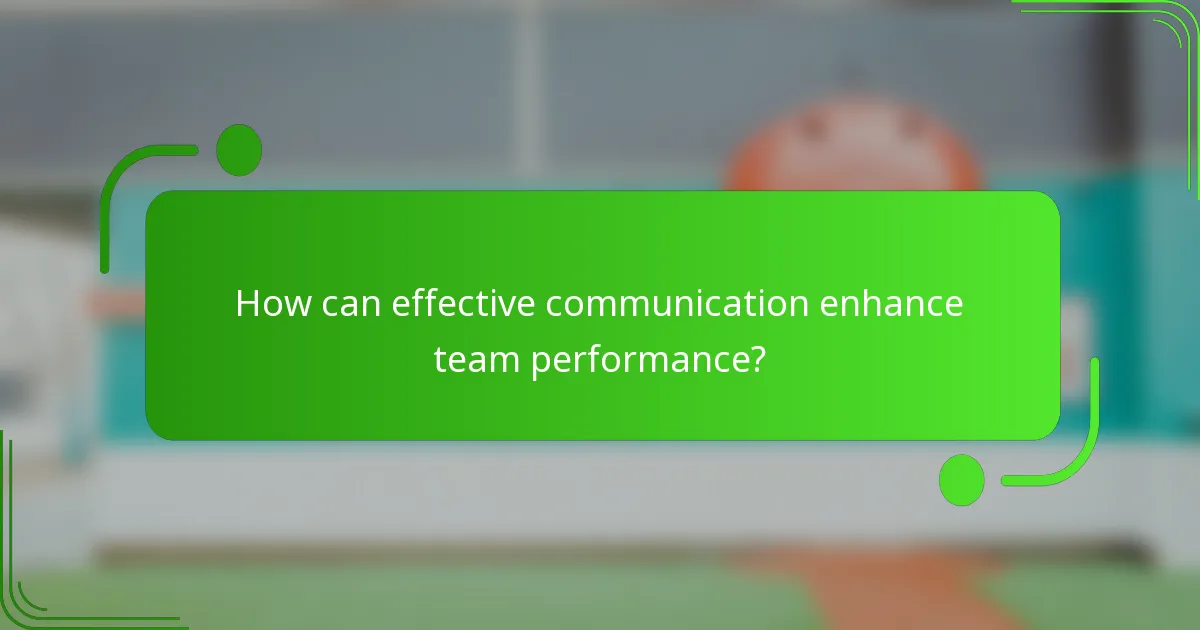 How can effective communication enhance team performance?