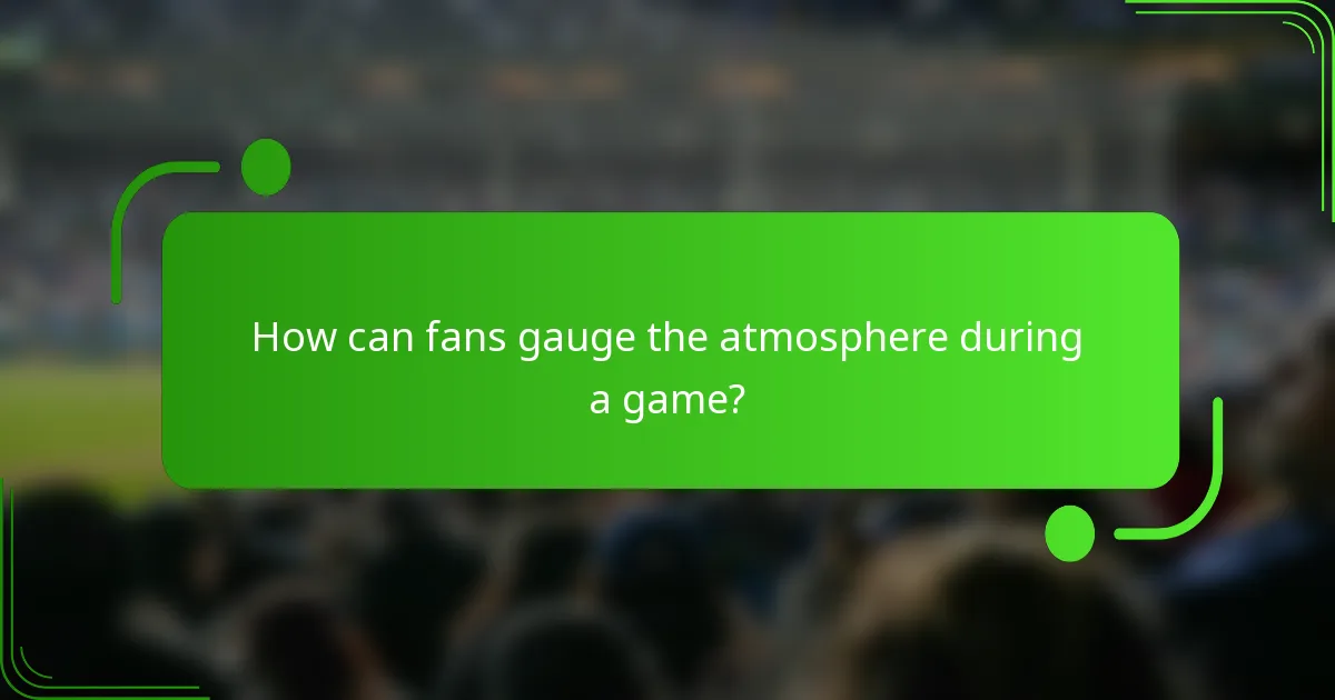 How can fans gauge the atmosphere during a game?