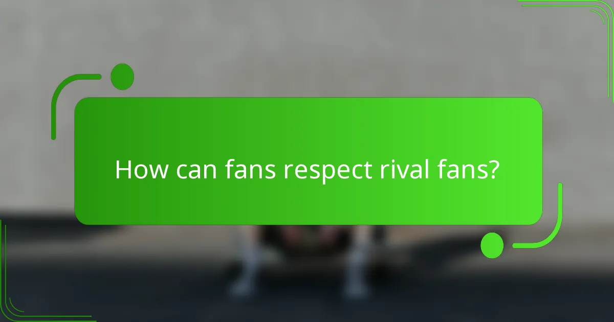 How can fans respect rival fans?