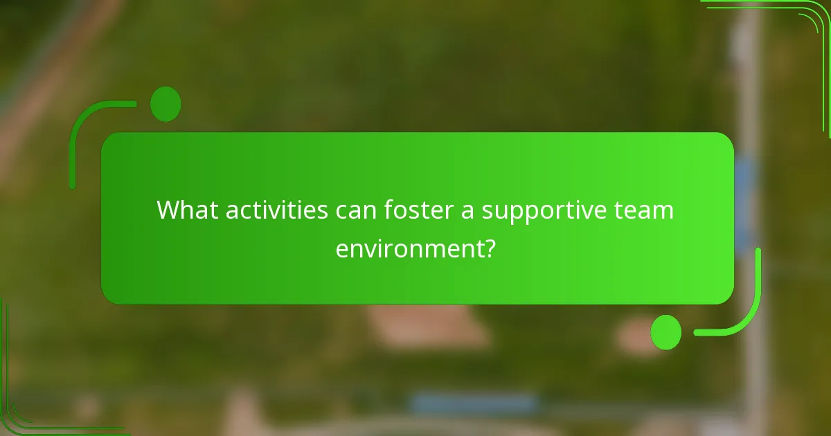 What activities can foster a supportive team environment?