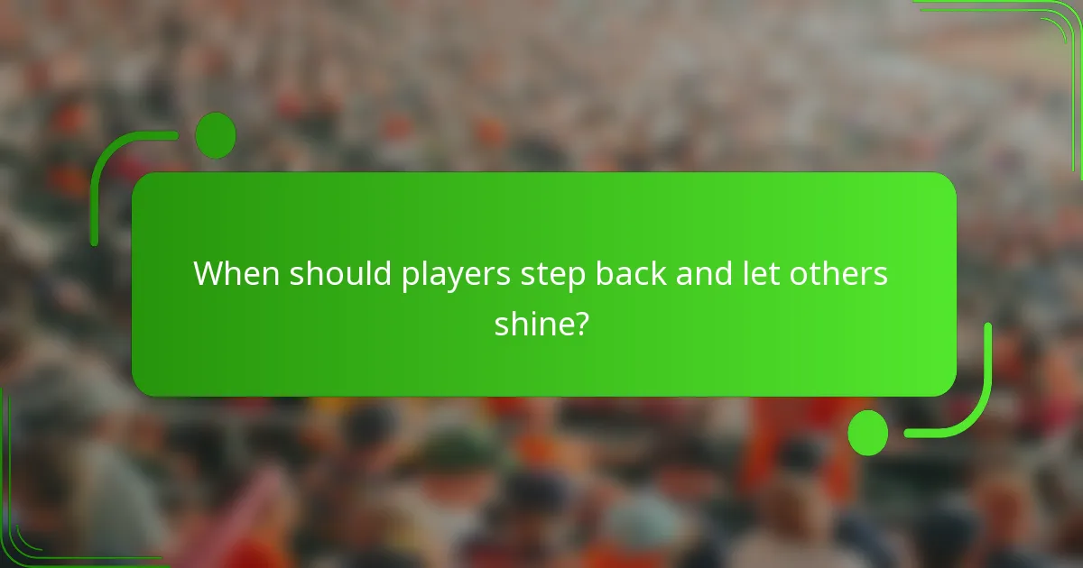 When should players step back and let others shine?