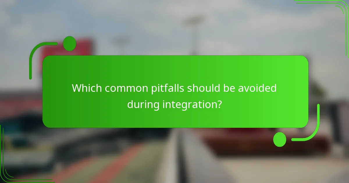 Which common pitfalls should be avoided during integration?